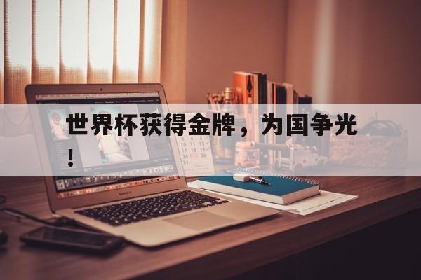 世界杯获得金牌，为国争光！
