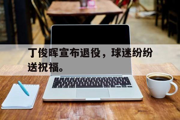 丁俊晖宣布退役，球迷纷纷送祝福。