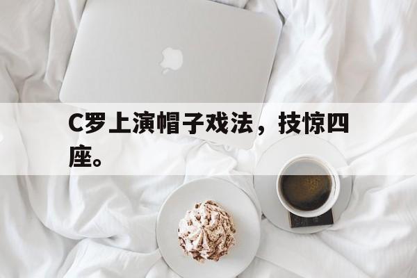 爱游戏网页版登录界面-C罗上演帽子戏法，技惊四座。