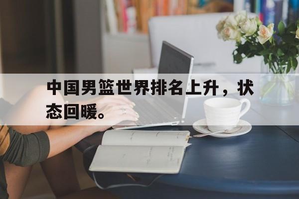 爱游戏网页版登录界面-中国男篮世界排名上升，状态回暖。