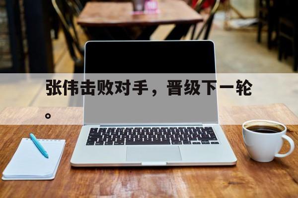 爱游戏网页版登录界面-张伟击败对手，晋级下一轮。
