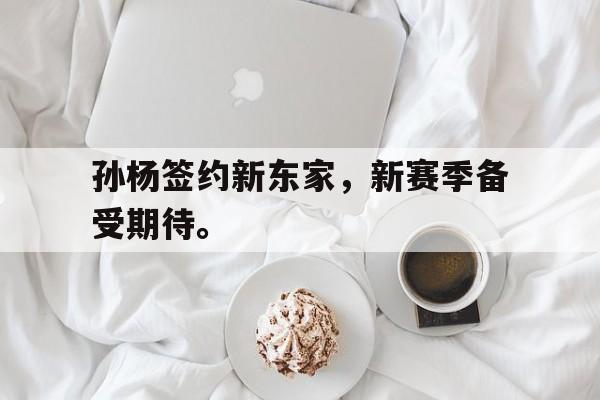 爱游戏网页版登录界面-孙杨签约新东家，新赛季备受期待。