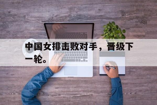 爱游戏网页版入口-中国女排击败对手，晋级下一轮。