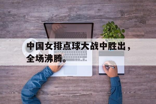爱游戏网页版登录界面-中国女排点球大战中胜出，全场沸腾。