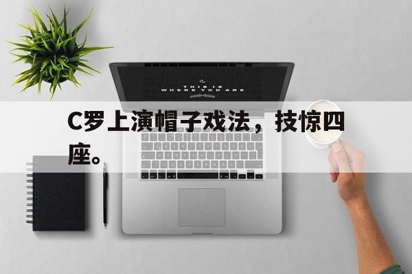 爱游戏网页版登录界面-C罗上演帽子戏法，技惊四座。