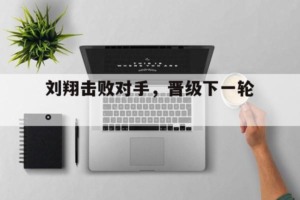 爱游戏网页版入口-刘翔击败对手，晋级下一轮。