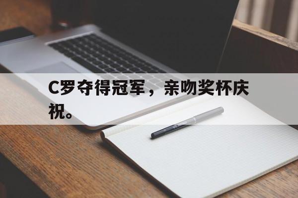 爱游戏网页版入口-C罗夺得冠军，亲吻奖杯庆祝。