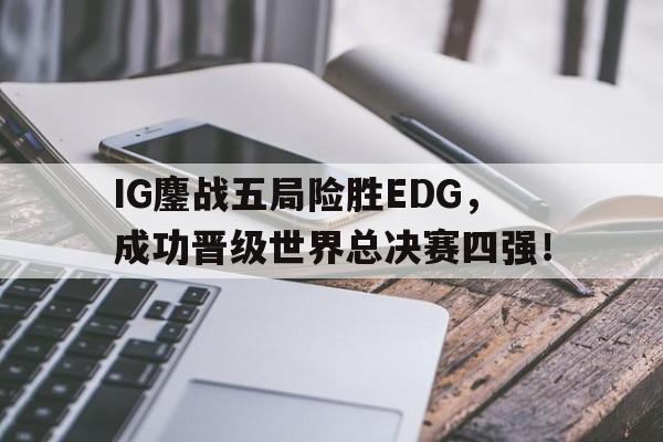 IG鏖战五局险胜EDG，成功晋级世界总决赛四强！