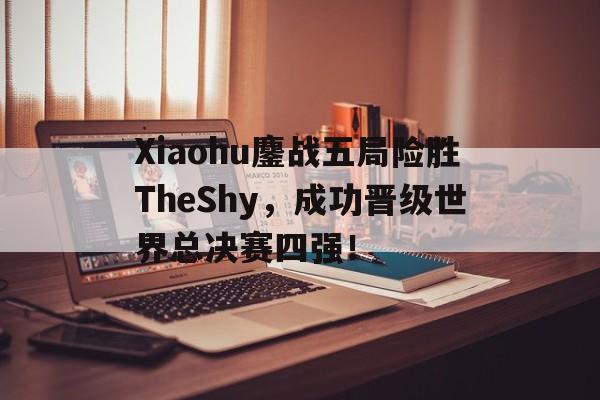 Xiaohu鏖战五局险胜TheShy，成功晋级世界总决赛四强！