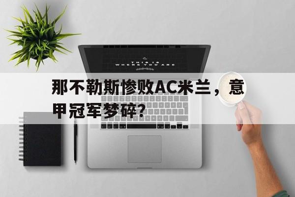 那不勒斯惨败AC米兰，意甲冠军梦碎？
