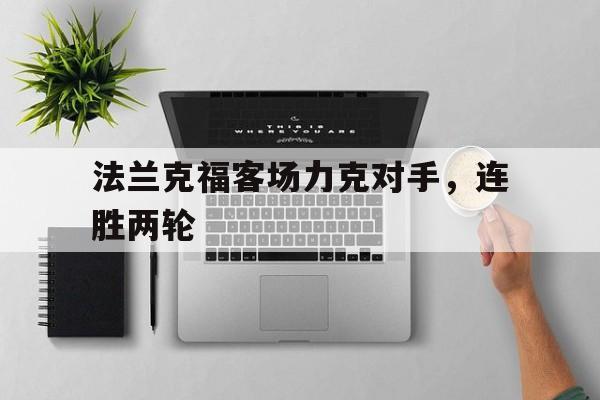 爱游戏网页版登录界面-法兰克福客场力克对手，连胜两轮