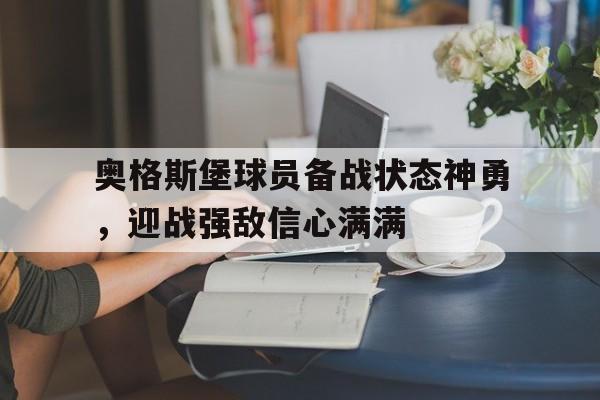 爱游戏网页版登录界面-奥格斯堡球员备战状态神勇，迎战强敌信心满满