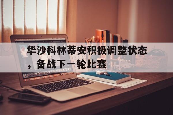 爱游戏网页版入口-华沙科林蒂安积极调整状态，备战下一轮比赛