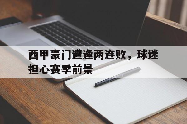 西甲豪门遭逢两连败，球迷担心赛季前景