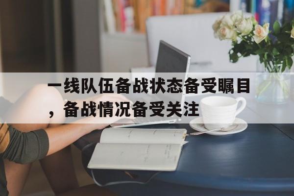 爱游戏网页版入口-一线队伍备战状态备受瞩目，备战情况备受关注