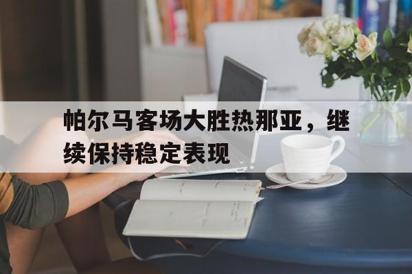 帕尔马客场大胜热那亚，继续保持稳定表现