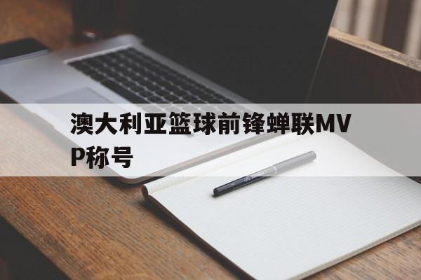 澳大利亚篮球前锋蝉联MVP称号