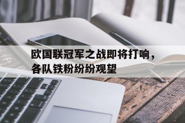 爱游戏网页版登录界面-欧国联冠军之战即将打响，各队铁粉纷纷观望