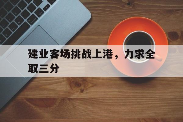 爱游戏网页版登录界面-建业客场挑战上港，力求全取三分